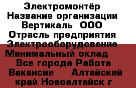 Электромонтёр › Название организации ­ Вертикаль, ООО › Отрасль предприятия ­ Электрооборудование › Минимальный оклад ­ 1 - Все города Работа » Вакансии   . Алтайский край,Новоалтайск г.